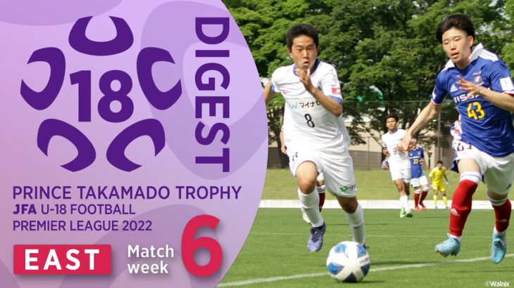 EAST 第6節ダイジェスト ｜ 高円宮杯 JFA U-18 サッカープレミアリーグ2022