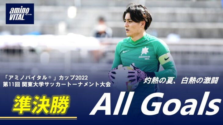 『「アミノバイタル®」カップ2022 第11回関東大学サッカートーナメント大会』準決勝 ALL GOALS