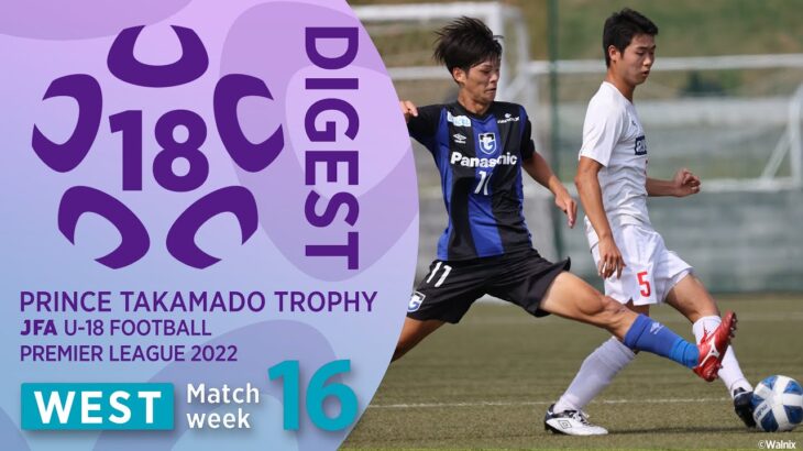 WEST 第16節ダイジェスト ｜ 高円宮杯 JFA U-18 サッカープレミアリーグ2022