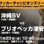 全国地域サッカーチャンピオンズリーグ2022｜決勝ラウンド マッチNo.19｜沖縄SV　vs　ブリオベッカ浦安