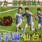 【準決勝】聖和学園vs仙台育英 高校サッカー選手権宮城大会2022