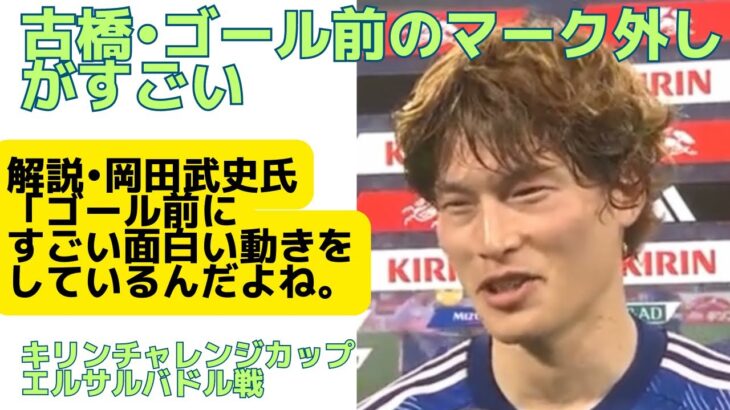 【日本代表】古橋亨梧•ゴール前のマーク外しがすごい！解説岡田武史氏は、「ゴールの前に、すごい面白い動きをしているんだよね。」キリンチャレンジカップ2023エルサルバドル戦