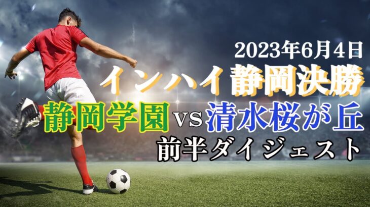 2023.6.4 インハイ静岡決勝 静岡学園vs清水桜が丘 前半ダイジェスト