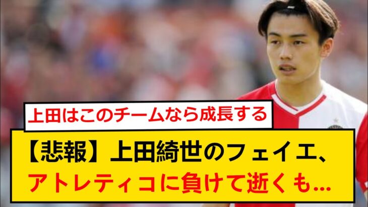 上田綺世のフェイエノールト、アトレティコに敗れ逝くも上田成長の兆しが！