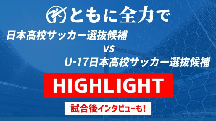 【ハイライト】日本高校サッカー選抜候補 × U-17日本高校サッカー選抜候補