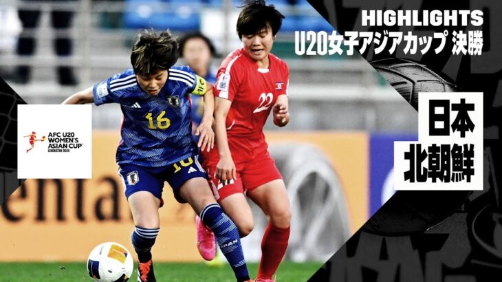 【日本×北朝鮮｜ハイライト】AFC U20女子アジアカップ ウズベキスタン 2024 決勝