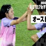 【オーストラリア×日本｜ハイライト】日本が圧巻のゴールラッシュでベスト4進出決める｜AFC U17女子アジアカップ 第2節