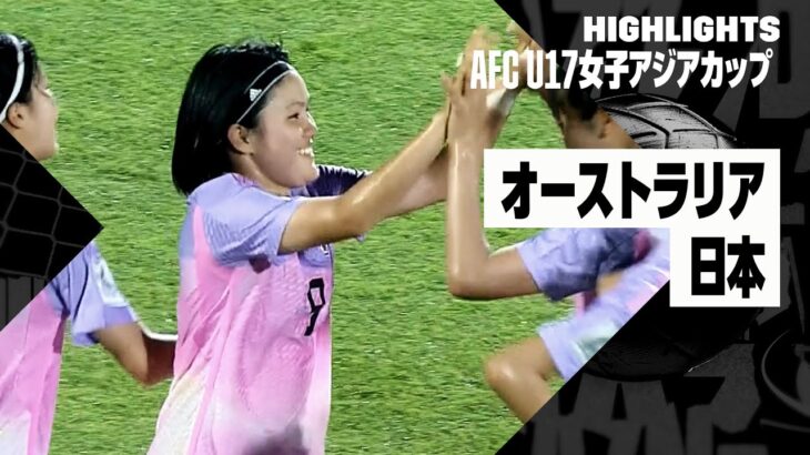 【オーストラリア×日本｜ハイライト】日本が圧巻のゴールラッシュでベスト4進出決める｜AFC U17女子アジアカップ 第2節