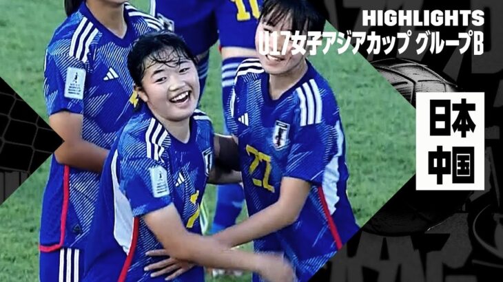 【日本×中国｜ハイライト】AFC U17女子アジアカップ グループB第3節