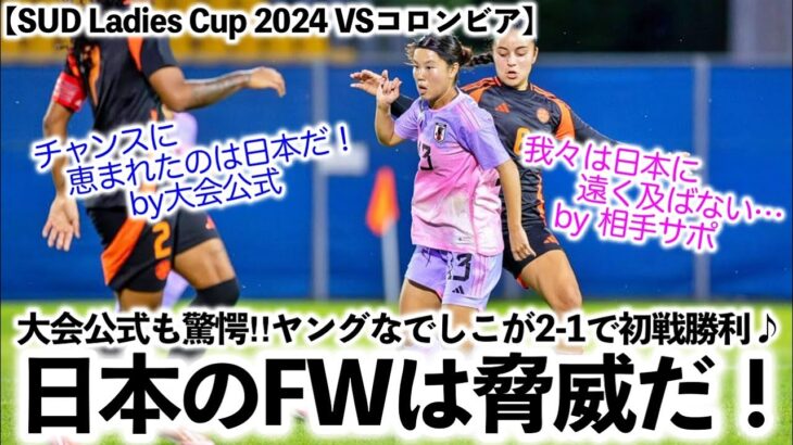 【SUD Ladies Cup 2024 VSコロンビア】「日本は我々を驚かせた…」大会公式も驚愕‼︎ヤングなでしこが2-1で初戦快勝♪