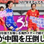 【U17女子アジアカップ VS中国】「多方面で中国を圧倒していた…」日本の脅威的な強さを報じる海外メディア続々‼︎