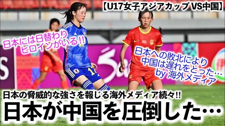 【U17女子アジアカップ VS中国】「多方面で中国を圧倒していた…」日本の脅威的な強さを報じる海外メディア続々‼︎