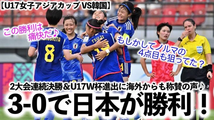 【U17女子アジアカップ VS韓国】「こいつは痛快だ！」3-0で日本勝利！2大会連続決勝＆U17W杯進出に海外からも称賛の声♪