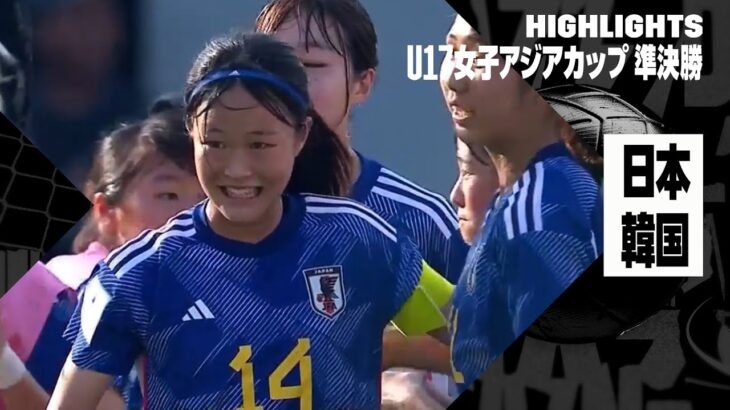 【日本がU17女子W杯出場決定！｜日本×韓国｜ハイライト】AFC U17女子アジアカップ2024 準決勝