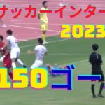 【2023年度全国高校サッカー総体】全150ゴール集