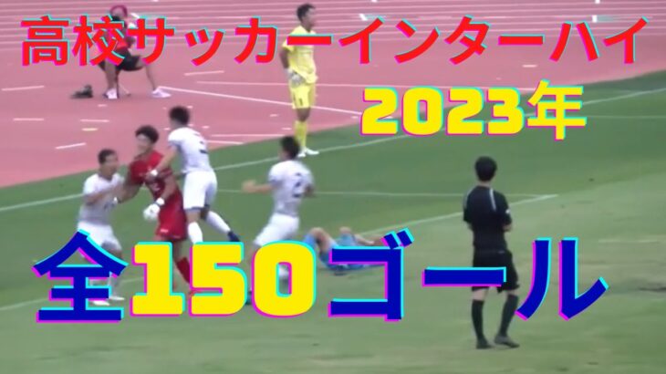 【2023年度全国高校サッカー総体】全150ゴール集