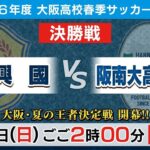 【高校サッカー】令和6年度大阪高校春季サッカー大会（男子の部）決勝戦｜興國 vs 阪南大高＜アーカイブ配信＞