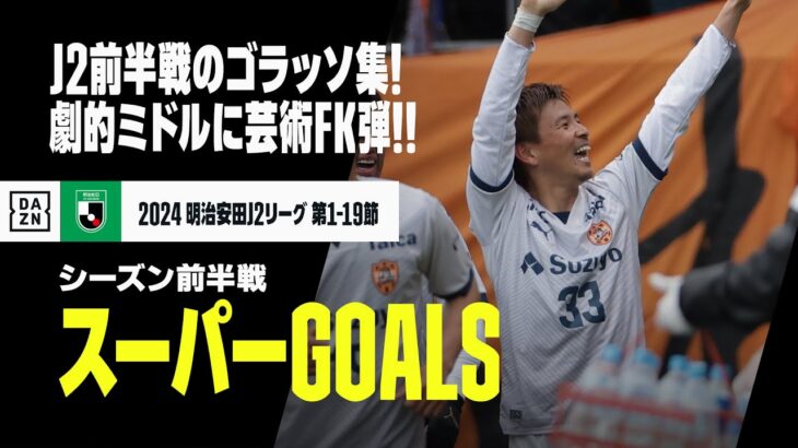 【スーパーGOALS｜J2リーグ前半戦】J2前半戦のゴラッソ集！劇的ミドルに芸術FK弾！｜2024明治安田J2リーグ第1-19節