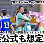 【SUD Ladies Cup 2024 VSメキシコ】「日本の支配から逃れた…‼︎」日本の0-3での敗北は大会公式も想定外⁉︎