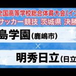 【フルマッチ】インターハイ茨城県大会 決勝 鹿島学園 vs 明秀日立