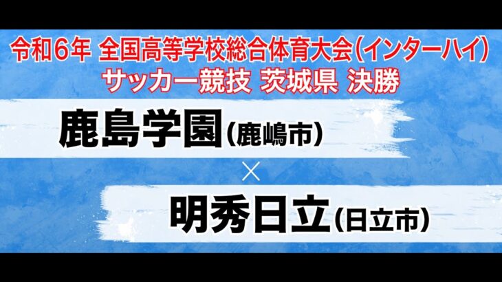 【フルマッチ】インターハイ茨城県大会 決勝 鹿島学園 vs 明秀日立