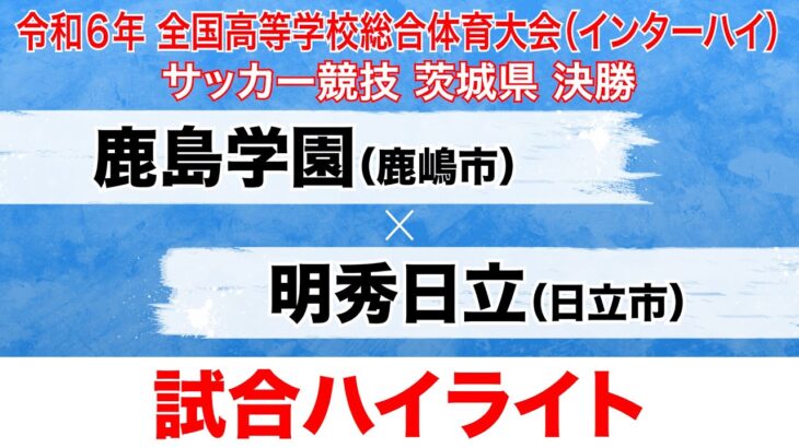 【試合ハイライト】インターハイ茨城県大会 決勝 鹿島学園 vs 明秀日立