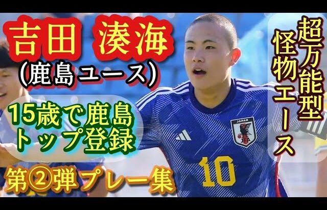 1年生で日本クラブユース選手権得点王の怪物【吉田湊海】08ジャパンエース。鹿島ユース。第②弾プレー集！Minato YOSHIDA。高校サッカー