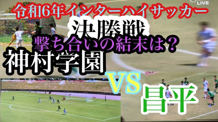 【令和6年インターハイサッカー】決勝戦遂に決着　#神村学園対#昌平高校#スーパーGOAL炸裂