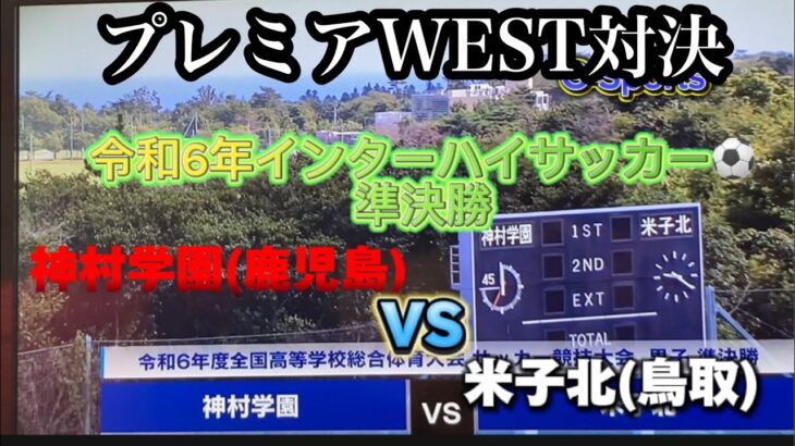 【令和6年インターハイ】サッカー編　準決勝　#神村学園(鹿児島)VS#米子北(鳥取)プレミアWEST対決今大会無失点の神村からゴールは取れるのか？