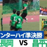 プレミア東西決戦！技巧派テクニック対決の注目の一戦　帝京長岡VS昌平HIGHLIGHT【2024高校総体　準決勝】