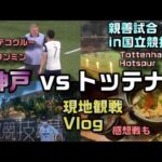 【サッカー観戦Vlog】普段海外サッカー見ないけどトッテナムめちゃ上手かった！【ヴィッセル神戸vsトッテナム ホットスパー/Tottenham Hotspur/国立競技場】