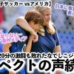 【パリ五輪女子サッカー vsアメリカ】「日本に敬意を表します‼︎」延長含め120分の激闘も敗れたなでしこジャパンにリスペクトの声続々！