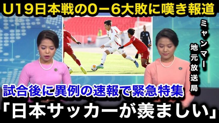 【U20アジア杯予選】「強すぎる…」U19日本代表に0ー6で大敗したミャンマー代表の母国メディアが試合後に異例の緊急特集で本音を吐露…一方日本国内からは…【U20日本代表/ロス五輪】