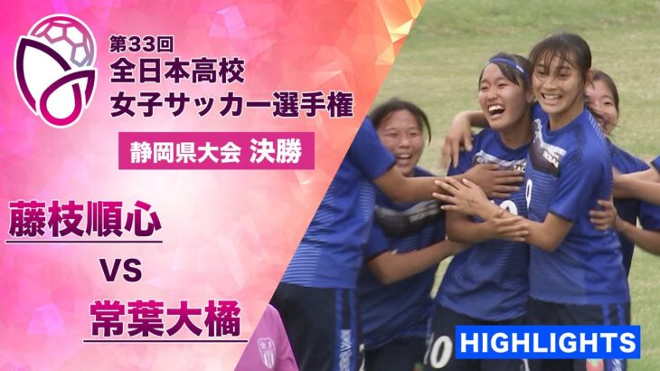 【たった1本のシュートを決めて優勝】静岡県大会 決勝ハイライト「藤枝順心 vs 常葉大橘」【第33回全日本高校女子サッカー選手権】