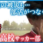 【密着】輪島高校サッカー部　地震に豪雨…2度の被災乗り越えて　サッカーでつなぐ絆