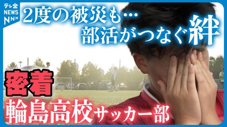 【密着】輪島高校サッカー部　地震に豪雨…2度の被災乗り越えて　サッカーでつなぐ絆