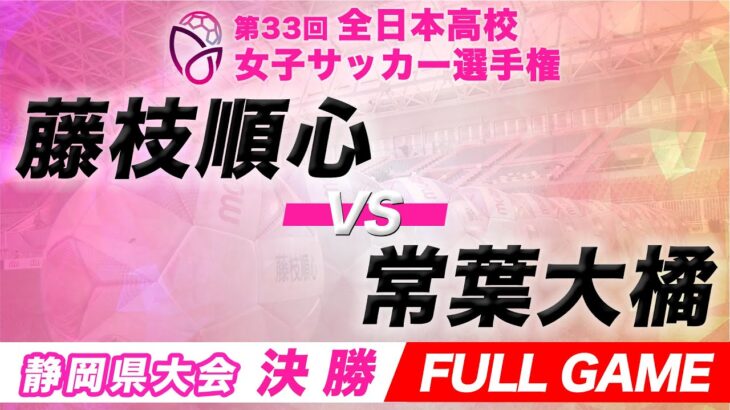 【FULL GAME】第33回全日本高校女子サッカー選手権 静岡県大会【決勝】藤枝順心 vs 常葉大橘