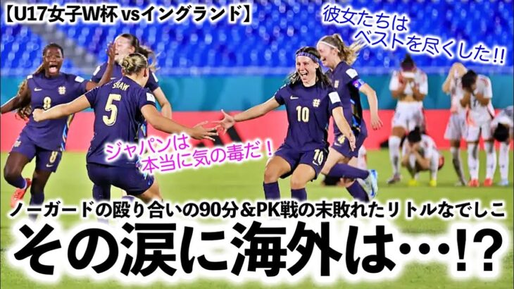 【U17女子W杯 vsイングランド】「ノーガードの殴り合いの末…」PK戦の末敗れたリトルなでしこの涙に海外も…⁉︎