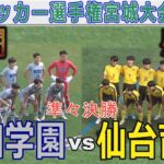 【完全版 準々決勝】仙台育英vs聖和学園 高校サッカー選手権宮城大会2024