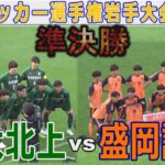 【速報 準決勝】専大北上 vs 盛岡誠桜 高校サッカー選手権岩手大会2024