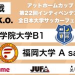 アットホームカップ2024 第22回インディペンデンスリーグ 全日本大学サッカーフェスティバル 2回戦 関西学院大学B1 vs 福岡大学　A　satellite