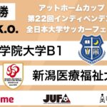 アットホームカップ2024 第22回インディペンデンスリーグ 全日本大学サッカーフェスティバル 準決勝 関西学院大学B1 vs 新潟医療福祉大学A