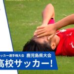 鹿児島県大会60チームが涙…『いま、ここ、全力』高校サッカー