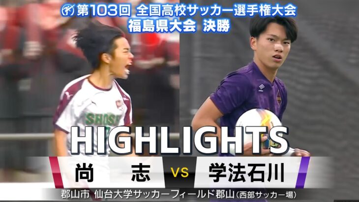 【決勝ハイライト | 尚志 VS 学法石川】狙うは四連覇…王者・尚志- 2度目の頂点なるか？学法石川　ー全国高校サッカー選手権福島県大会決勝ー