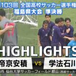 【準決勝ハイライト|帝京安積VS学法石川】雨の中での熱戦！PK戦にまでもつれ込んだ戦いの結果は？ー全国高校サッカー選手権福島県大会準決勝ー