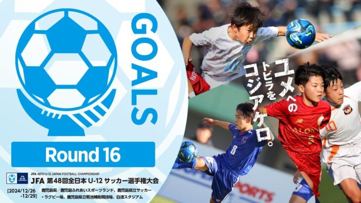 【ハイライト】ラウンド16 ゴール集｜JFA 第48回全日本U-12サッカー選手権大会