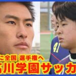 全国へ挑む！高川学園サッカー部の熱き冬【男子は日本一、女子はベスト4へ】