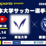 MCCスポーツpresents 2024年度 第73回 全日本大学サッカー選手権大会 決勝ラウンド Aグループ 第1節 明治大学vs鹿屋体育大学