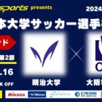 MCCスポーツpresents 2024年度 第73回 全日本大学サッカー選手権大会 決勝ラウンド Aグループ 第2節 明治大学vs大阪学院大学