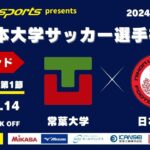 MCCスポーツpresents 2024年度 第73回 全日本大学サッカー選手権大会 決勝ラウンド Dグループ 第1節 常葉大学vs日本大学